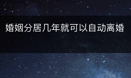 婚姻分居几年就可以自动离婚