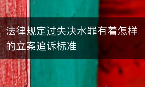 法律规定过失决水罪有着怎样的立案追诉标准