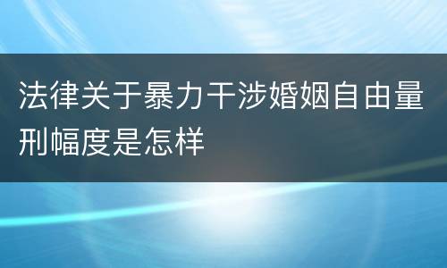 法律关于暴力干涉婚姻自由量刑幅度是怎样