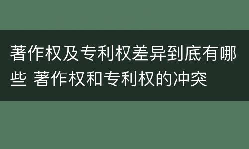 著作权及专利权差异到底有哪些 著作权和专利权的冲突