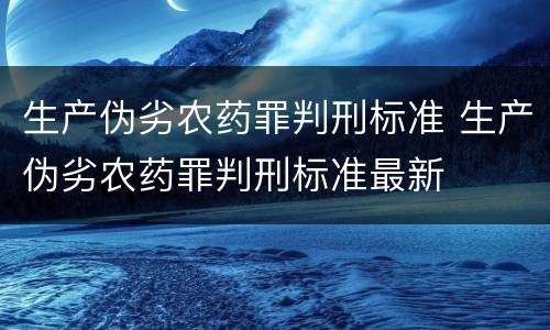 生产伪劣农药罪判刑标准 生产伪劣农药罪判刑标准最新
