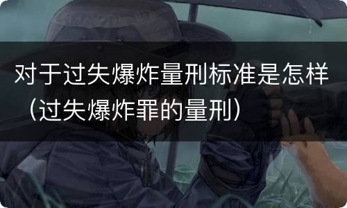 对于过失爆炸量刑标准是怎样（过失爆炸罪的量刑）