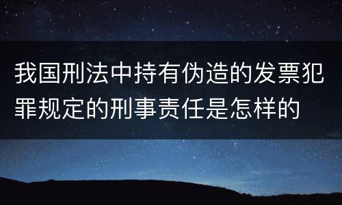 我国刑法中持有伪造的发票犯罪规定的刑事责任是怎样的