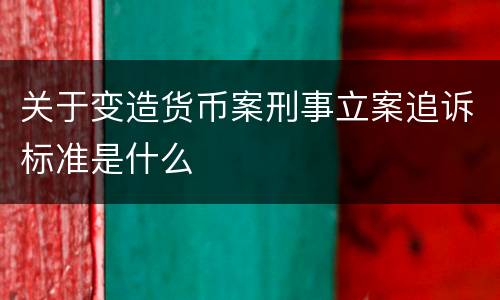 关于变造货币案刑事立案追诉标准是什么