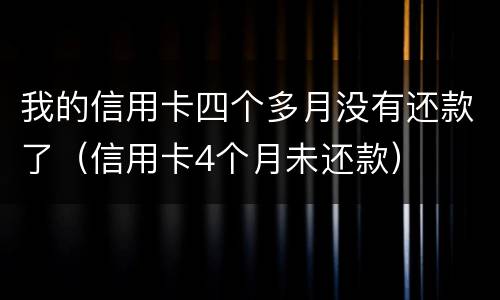 我的信用卡四个多月没有还款了（信用卡4个月未还款）