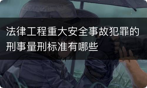 法律工程重大安全事故犯罪的刑事量刑标准有哪些