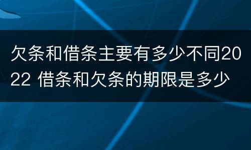 欠条和借条主要有多少不同2022 借条和欠条的期限是多少