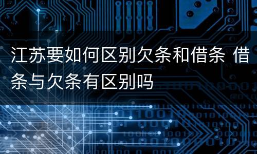 江苏要如何区别欠条和借条 借条与欠条有区别吗