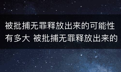 被批捕无罪释放出来的可能性有多大 被批捕无罪释放出来的可能性有多大啊