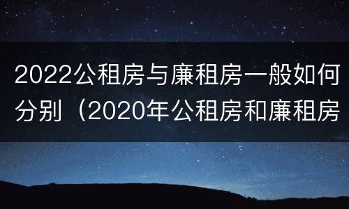 2022公租房与廉租房一般如何分别（2020年公租房和廉租房的区别）
