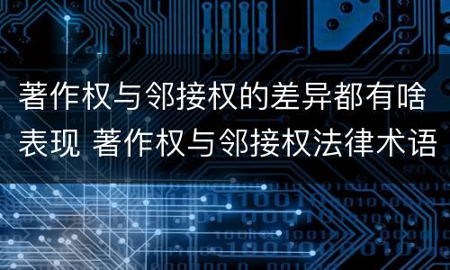 著作权与邻接权的差异都有啥表现 著作权与邻接权法律术语汇编
