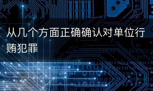 从几个方面正确确认对单位行贿犯罪
