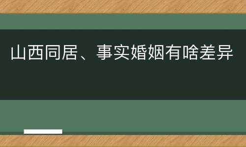 山西同居、事实婚姻有啥差异
