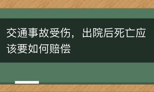 交通事故受伤，出院后死亡应该要如何赔偿