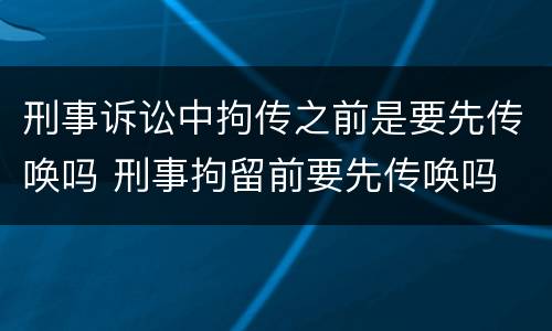 刑事诉讼中拘传之前是要先传唤吗 刑事拘留前要先传唤吗