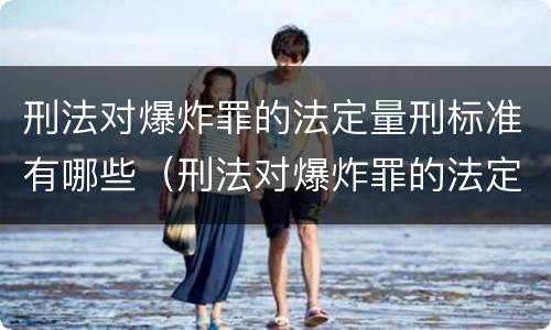 刑法对爆炸罪的法定量刑标准有哪些（刑法对爆炸罪的法定量刑标准有哪些条款）