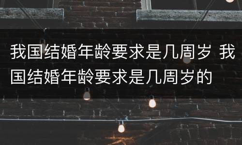 我国结婚年龄要求是几周岁 我国结婚年龄要求是几周岁的