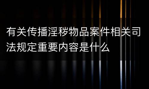 有关传播淫秽物品案件相关司法规定重要内容是什么