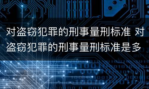 对盗窃犯罪的刑事量刑标准 对盗窃犯罪的刑事量刑标准是多少