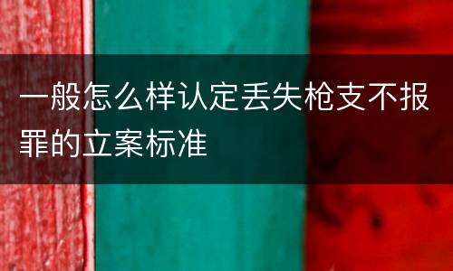 一般怎么样认定丢失枪支不报罪的立案标准