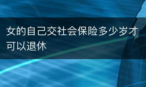 女的自己交社会保险多少岁才可以退休