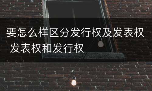 要怎么样区分发行权及发表权 发表权和发行权