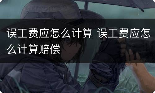 误工费应怎么计算 误工费应怎么计算赔偿