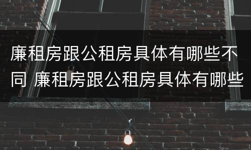 廉租房跟公租房具体有哪些不同 廉租房跟公租房具体有哪些不同点