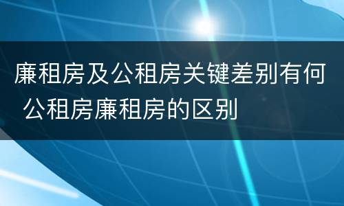 廉租房及公租房关键差别有何 公租房廉租房的区别