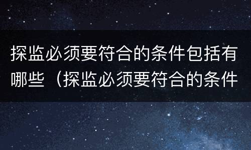 探监必须要符合的条件包括有哪些（探监必须要符合的条件包括有哪些内容）