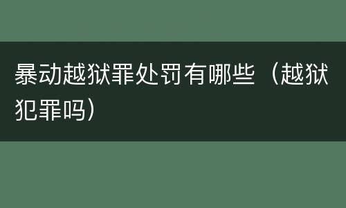 暴动越狱罪处罚有哪些（越狱犯罪吗）