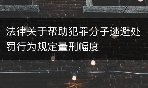 法律关于帮助犯罪分子逃避处罚行为规定量刑幅度