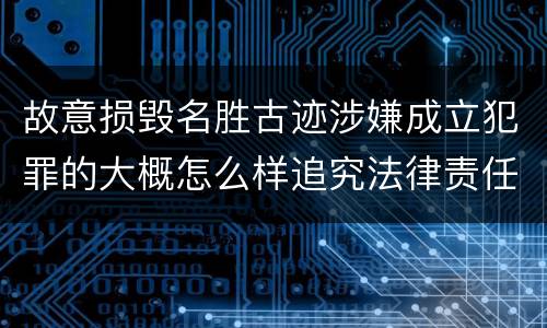 故意损毁名胜古迹涉嫌成立犯罪的大概怎么样追究法律责任