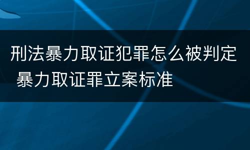 刑法暴力取证犯罪怎么被判定 暴力取证罪立案标准