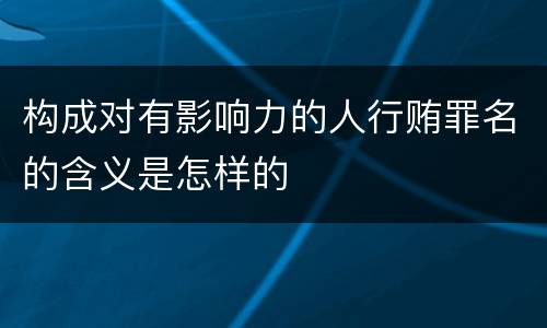 构成对有影响力的人行贿罪名的含义是怎样的