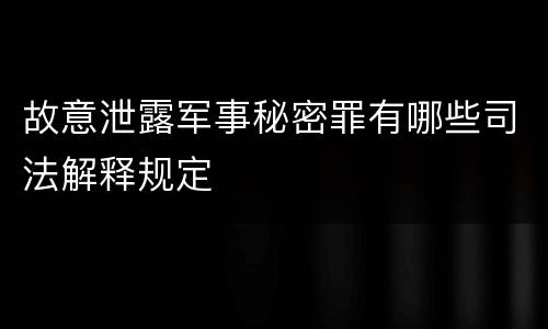 故意泄露军事秘密罪有哪些司法解释规定