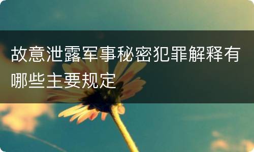 故意泄露军事秘密犯罪解释有哪些主要规定