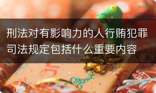 刑法对有影响力的人行贿犯罪司法规定包括什么重要内容