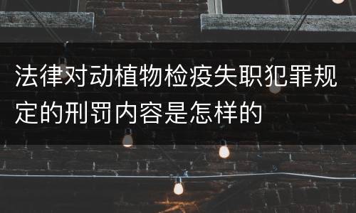 法律对动植物检疫失职犯罪规定的刑罚内容是怎样的