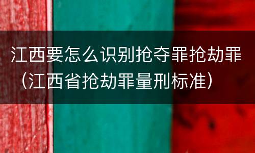 江西要怎么识别抢夺罪抢劫罪（江西省抢劫罪量刑标准）