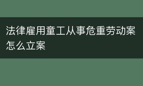 法律雇用童工从事危重劳动案怎么立案