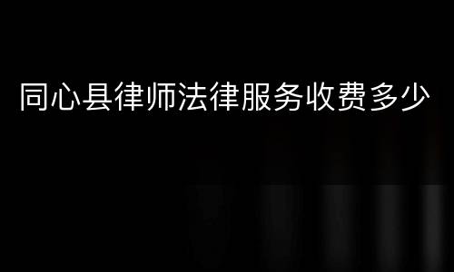 同心县律师法律服务收费多少