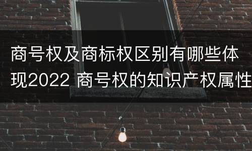 商号权及商标权区别有哪些体现2022 商号权的知识产权属性