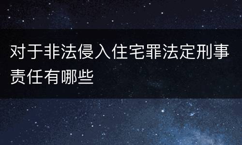对于非法侵入住宅罪法定刑事责任有哪些