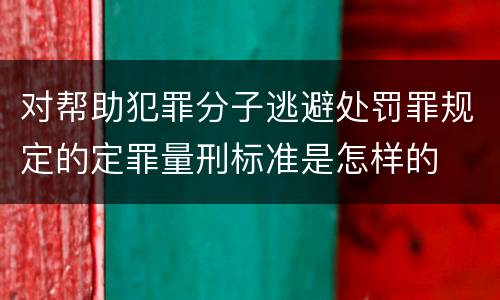 对帮助犯罪分子逃避处罚罪规定的定罪量刑标准是怎样的
