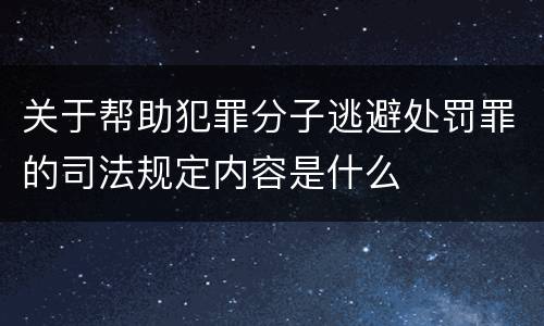 关于帮助犯罪分子逃避处罚罪的司法规定内容是什么