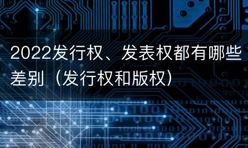 2022发行权、发表权都有哪些差别（发行权和版权）