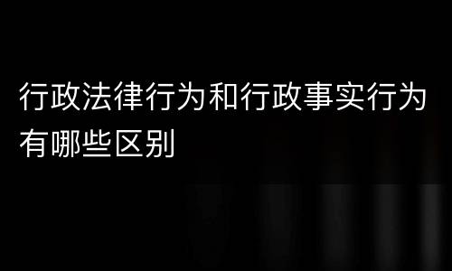 行政法律行为和行政事实行为有哪些区别