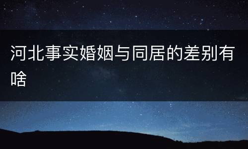 河北事实婚姻与同居的差别有啥