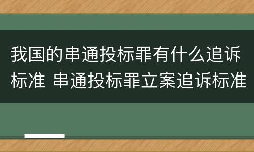我国的串通投标罪有什么追诉标准 串通投标罪立案追诉标准